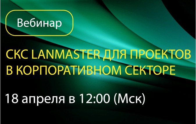 Приглашаем на вебинар: «СКС LANMASTER для проектов в корпоративном секторе»